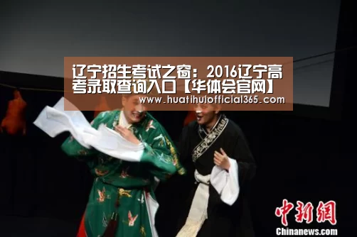 辽宁招生考试之窗:2016辽宁高考录取查询入口【华体会官网】(图1) 华体会体验