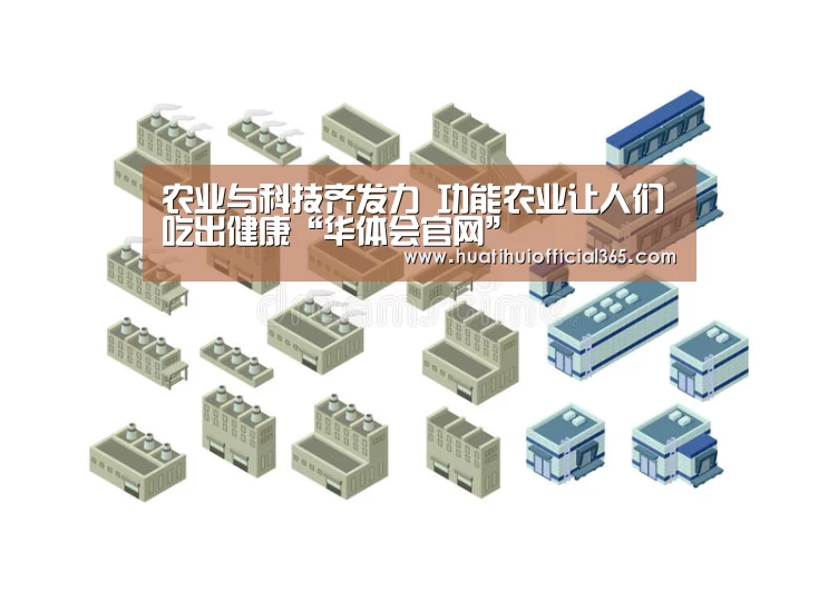 农业与科技齐发力 功能农业让人们吃出健康“华体会官网”(图3) 华体会体验