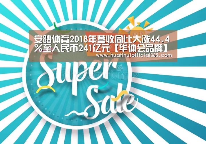 安踏体育2018年营收同比大涨44.4%至人民币241亿元【华体会品牌】(图1) 华体会品牌