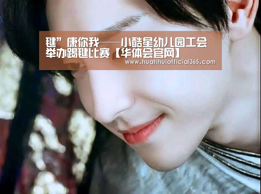 毽”康你我——小酷星幼儿园工会举办踢毽比赛【华体会官网】(图3) 华体会官网