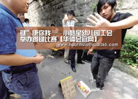 毽”康你我——小酷星幼儿园工会举办踢毽比赛【华体会官网】(图1) 华体会官网
