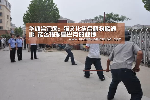 华体会官网:猫文化结合萌物掀浪潮 能否提振星巴克的业绩(图2) 华体会官网