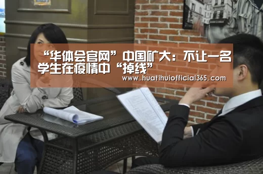 “华体会官网”中国矿大:不让一名学生在疫情中“掉线”(图2) 华体会官网