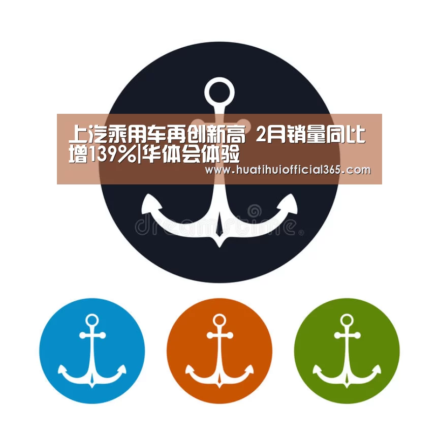 上汽乘用车再创新高 2月销量同比增139%|华体会体验(图1) 华体会品牌