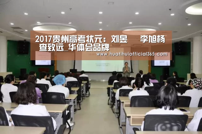 2017贵州高考状元:刘昱旻 李旭杨 查致远_华体会品牌(图4) 华体会品牌