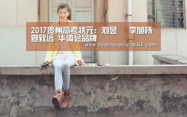 2017贵州高考状元:刘昱旻 李旭杨 查致远_华体会品牌(图3) 华体会品牌